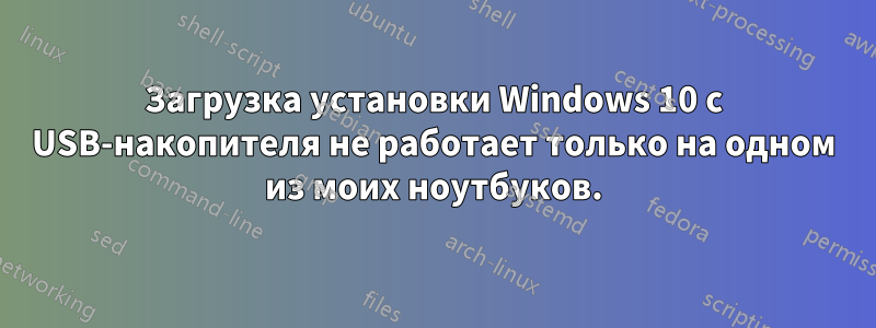 Загрузка установки Windows 10 с USB-накопителя не работает только на одном из моих ноутбуков.