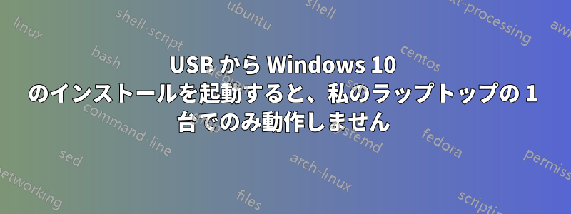 USB から Windows 10 のインストールを起動すると、私のラップトップの 1 台でのみ動作しません