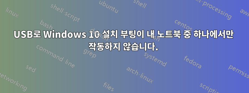 USB로 Windows 10 설치 부팅이 내 노트북 ​​중 하나에서만 작동하지 않습니다.