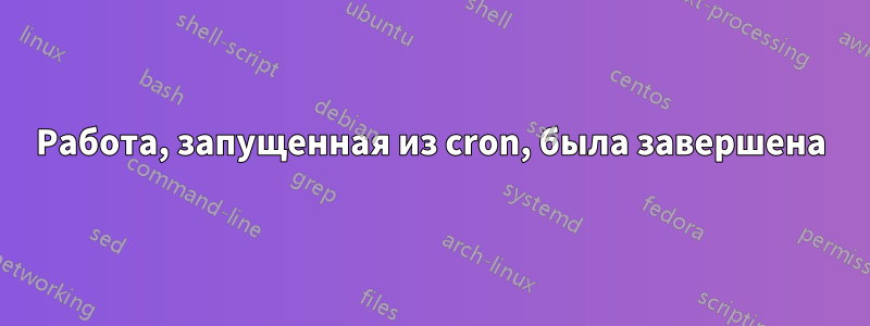 Работа, запущенная из cron, была завершена