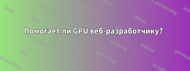 Помогает ли GPU веб-разработчику? 