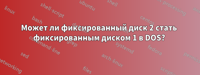 Может ли фиксированный диск 2 стать фиксированным диском 1 в DOS?