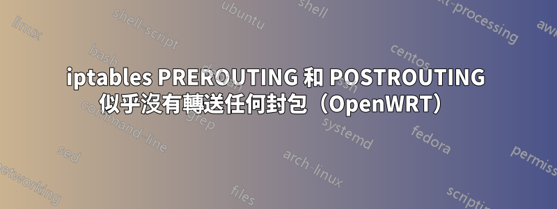 iptables PREROUTING 和 POSTROUTING 似乎沒有轉送任何封包（OpenWRT）