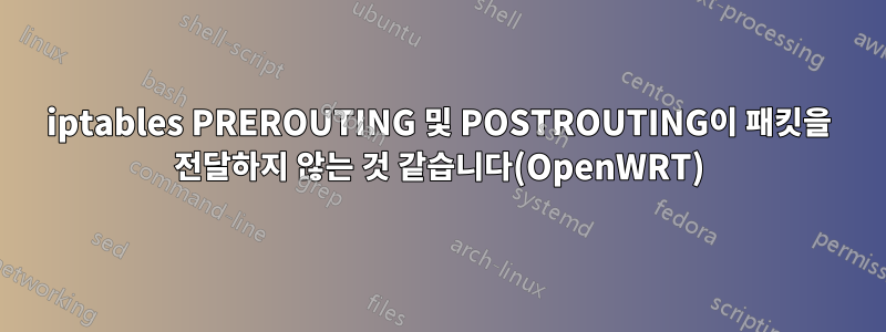 iptables PREROUTING 및 POSTROUTING이 패킷을 전달하지 않는 것 같습니다(OpenWRT)