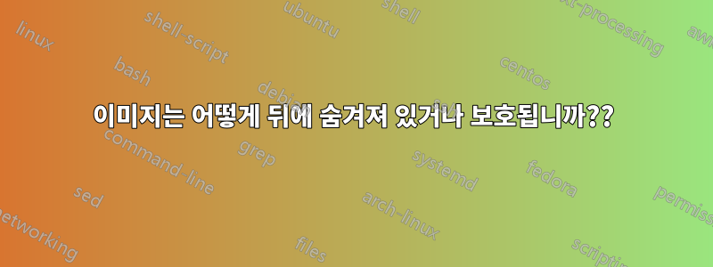 이미지는 어떻게 뒤에 숨겨져 있거나 보호됩니까??