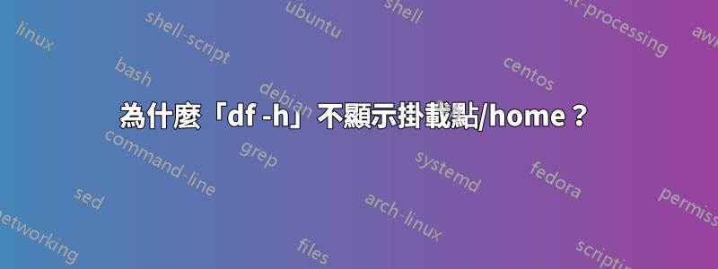 為什麼「df -h」不顯示掛載點/home？