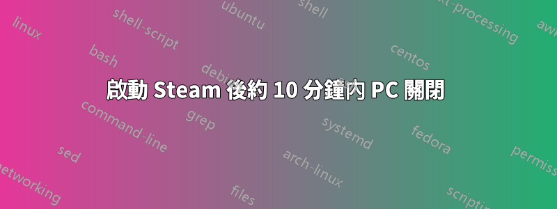 啟動 Steam 後約 10 分鐘內 PC 關閉