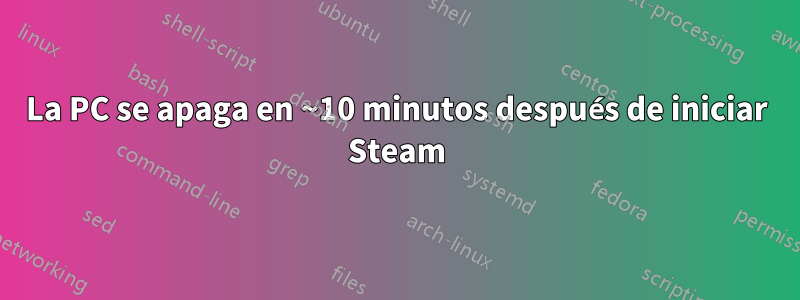 La PC se apaga en ~10 minutos después de iniciar Steam