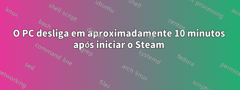 O PC desliga em aproximadamente 10 minutos após iniciar o Steam