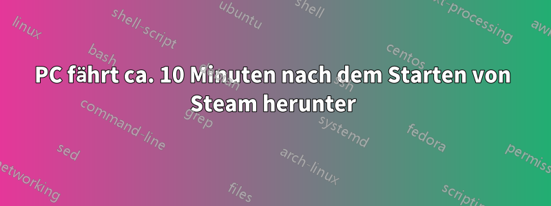 PC fährt ca. 10 Minuten nach dem Starten von Steam herunter