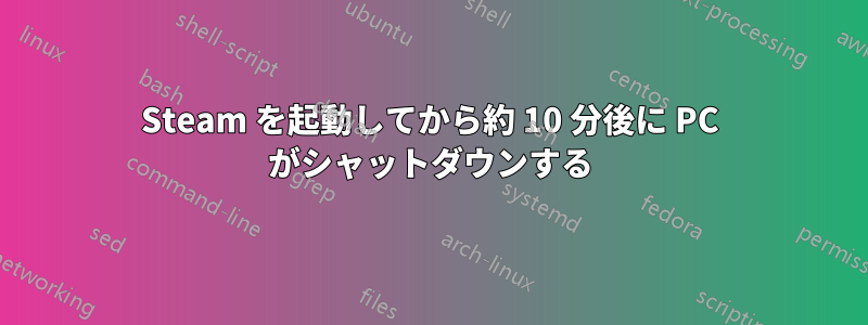 Steam を起動してから約 10 分後に PC がシャットダウンする