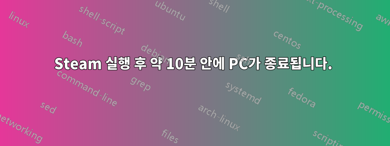 Steam 실행 후 약 10분 안에 PC가 종료됩니다.