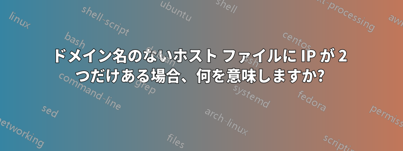 ドメイン名のないホスト ファイルに IP が 2 つだけある場合、何を意味しますか?