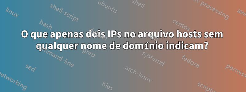 O que apenas dois IPs no arquivo hosts sem qualquer nome de domínio indicam?