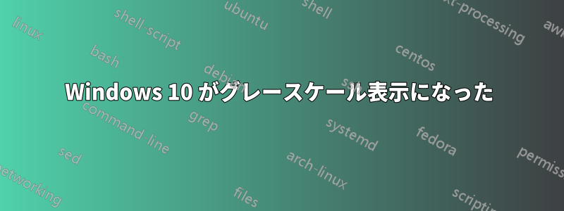 Windows 10 がグレースケール表示になった