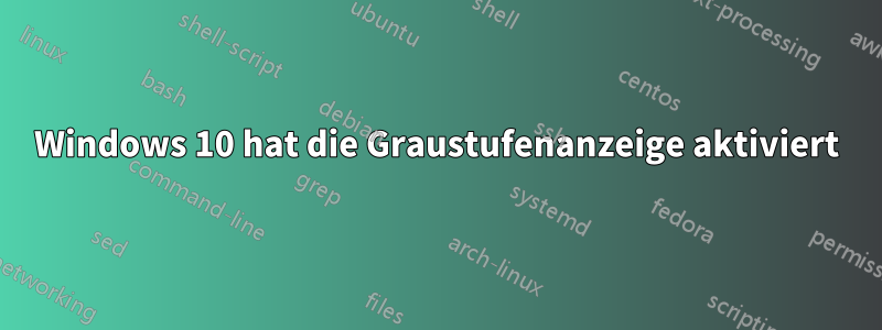 Windows 10 hat die Graustufenanzeige aktiviert