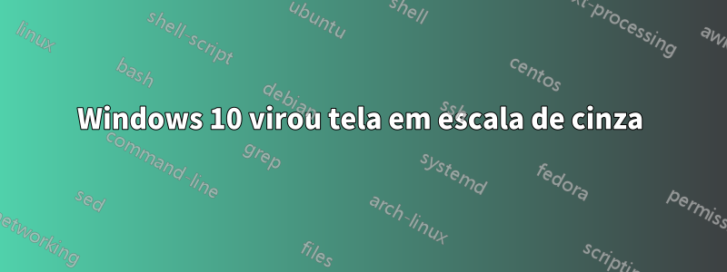 Windows 10 virou tela em escala de cinza