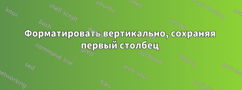 Форматировать вертикально, сохраняя первый столбец