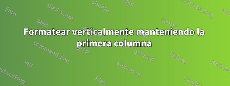 Formatear verticalmente manteniendo la primera columna