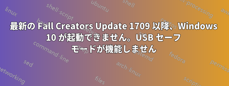 最新の Fall Creators Update 1709 以降、Windows 10 が起動できません。USB セーフ モードが機能しません