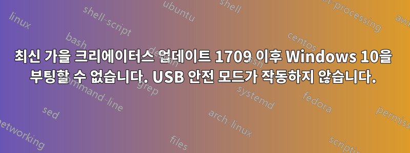 최신 가을 크리에이터스 업데이트 1709 이후 Windows 10을 부팅할 수 없습니다. USB 안전 모드가 작동하지 않습니다.