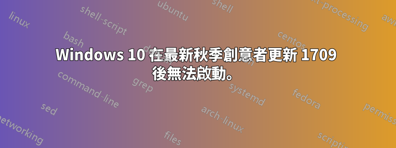 Windows 10 在最新秋季創意者更新 1709 後無法啟動。