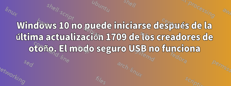 Windows 10 no puede iniciarse después de la última actualización 1709 de los creadores de otoño. El modo seguro USB no funciona