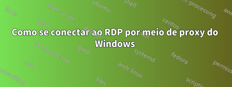 Como se conectar ao RDP por meio de proxy do Windows