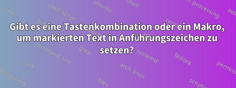 Gibt es eine Tastenkombination oder ein Makro, um markierten Text in Anführungszeichen zu setzen?