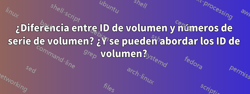 ¿Diferencia entre ID de volumen y números de serie de volumen? ¿Y se pueden abordar los ID de volumen?