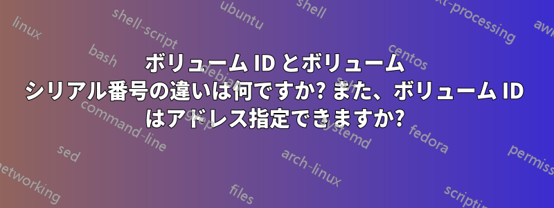 ボリューム ID とボリューム シリアル番号の違いは何ですか? また、ボリューム ID はアドレス指定できますか?