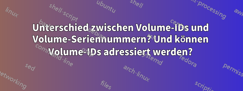 Unterschied zwischen Volume-IDs und Volume-Seriennummern? Und können Volume-IDs adressiert werden?