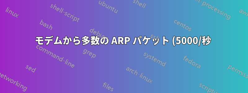 モデムから多数の ARP パケット (5000/秒) を受信します。なぜでしょうか?