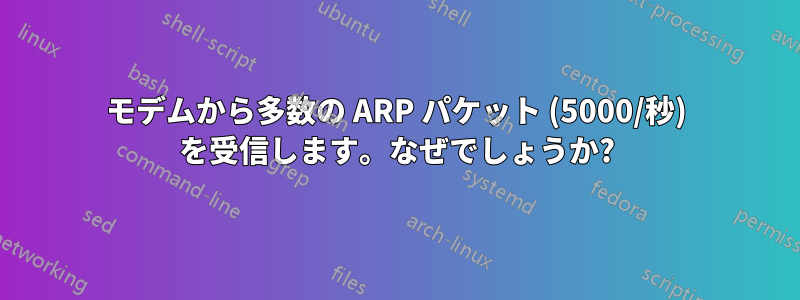 モデムから多数の ARP パケット (5000/秒) を受信します。なぜでしょうか?