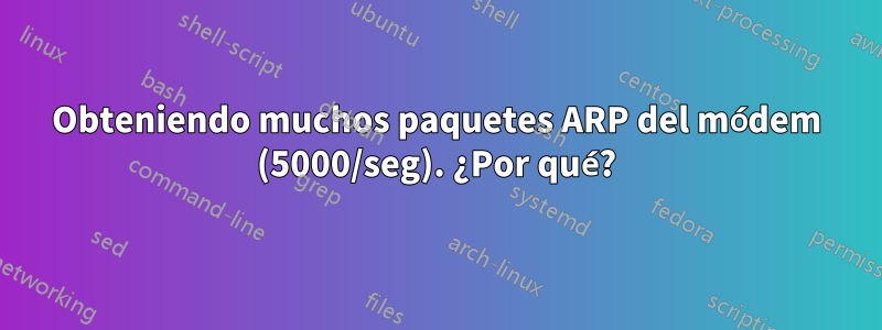 Obteniendo muchos paquetes ARP del módem (5000/seg). ¿Por qué?