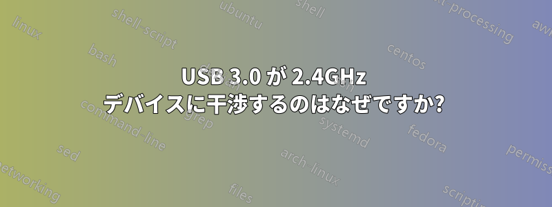 USB 3.0 が 2.4GHz デバイスに干渉するのはなぜですか?