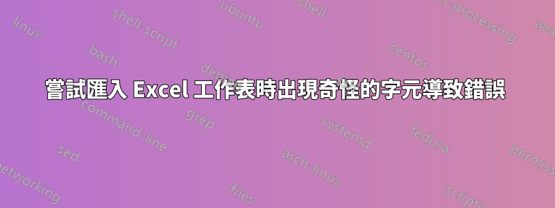 嘗試匯入 Excel 工作表時出現奇怪的字元導致錯誤