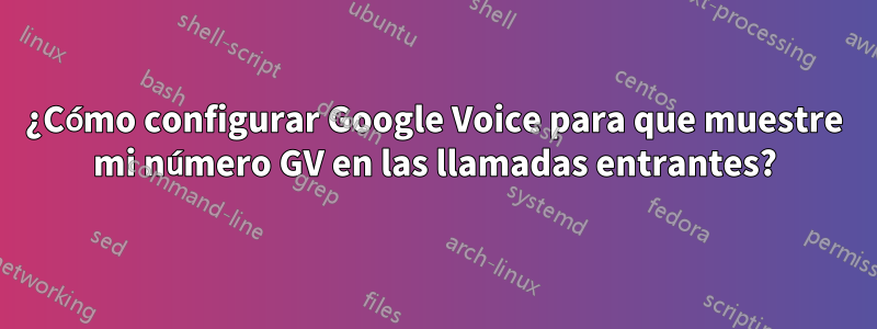 ¿Cómo configurar Google Voice para que muestre mi número GV en las llamadas entrantes?