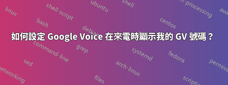 如何設定 Google Voice 在來電時顯示我的 GV 號碼？