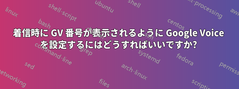 着信時に GV 番号が表示されるように Google Voice を設定するにはどうすればいいですか?