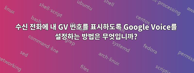 수신 전화에 내 GV 번호를 표시하도록 Google Voice를 설정하는 방법은 무엇입니까?