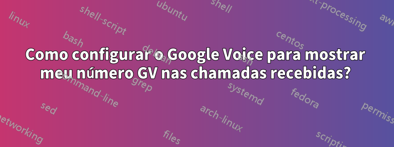 Como configurar o Google Voice para mostrar meu número GV nas chamadas recebidas?