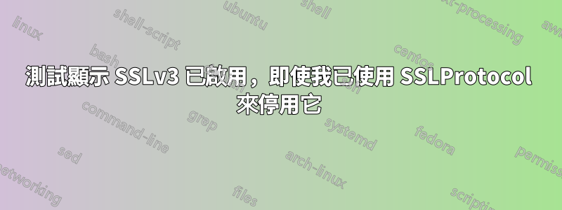 測試顯示 SSLv3 已啟用，即使我已使用 SSLProtocol 來停用它