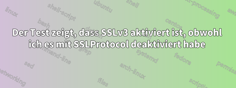 Der Test zeigt, dass SSLv3 aktiviert ist, obwohl ich es mit SSLProtocol deaktiviert habe