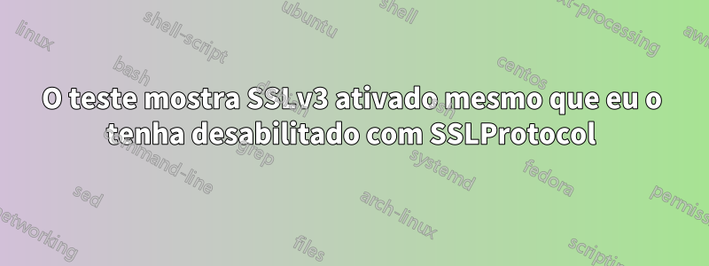 O teste mostra SSLv3 ativado mesmo que eu o tenha desabilitado com SSLProtocol