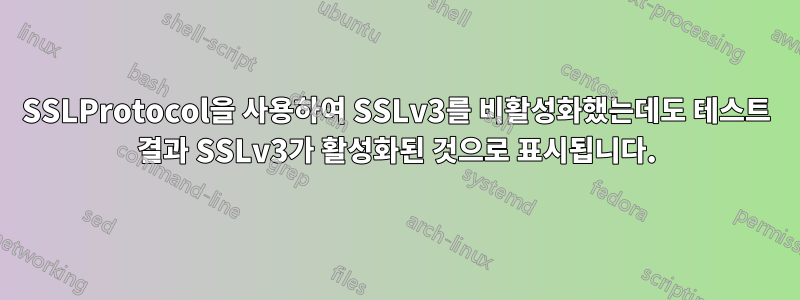 SSLProtocol을 사용하여 SSLv3를 비활성화했는데도 테스트 결과 SSLv3가 활성화된 것으로 표시됩니다.