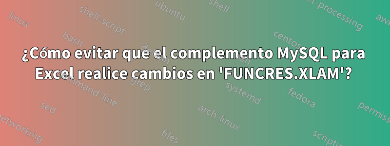 ¿Cómo evitar que el complemento MySQL para Excel realice cambios en 'FUNCRES.XLAM'?