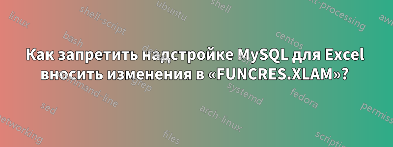 Как запретить надстройке MySQL для Excel вносить изменения в «FUNCRES.XLAM»?