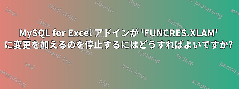 MySQL for Excel アドインが 'FUNCRES.XLAM' に変更を加えるのを停止するにはどうすればよいですか?