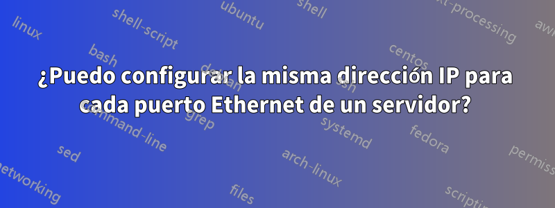 ¿Puedo configurar la misma dirección IP para cada puerto Ethernet de un servidor?